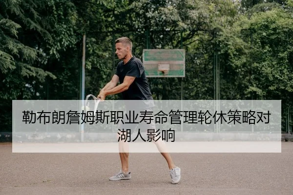 勒布朗詹姆斯职业寿命管理轮休策略对湖人影响